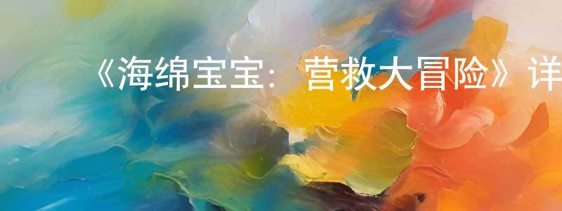 ﻿陈阿祥发布﻿《海绵宝宝：营救大冒险》详情介绍_海绵宝宝：营救大冒险HD在线观看_海绵宝宝：营救大冒险迅雷下载_动漫剧场